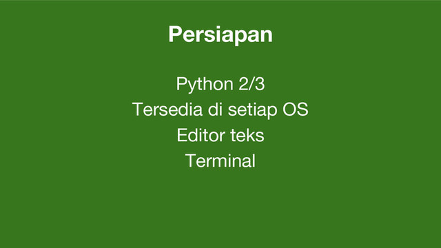 Persiapan
Python 2/3
Tersedia di setiap OS
Editor teks
Terminal
