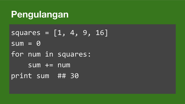 Pengulangan
squares = [1, 4, 9, 16]
sum = 0
for num in squares:
sum += num
print sum ## 30
