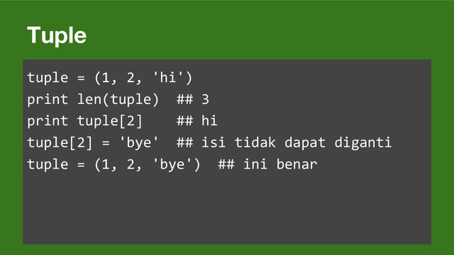 Tuple
tuple = (1, 2, 'hi')
print len(tuple) ## 3
print tuple[2] ## hi
tuple[2] = 'bye' ## isi tidak dapat diganti
tuple = (1, 2, 'bye') ## ini benar
