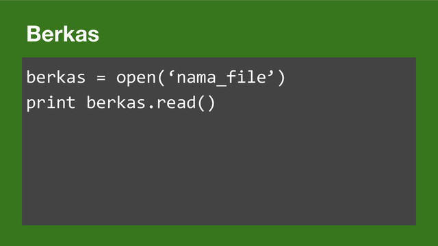 Berkas
berkas = open(‘nama_file’)
print berkas.read()

