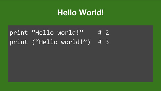 Hello World!
print “Hello world!” # 2
print (“Hello world!”) # 3
