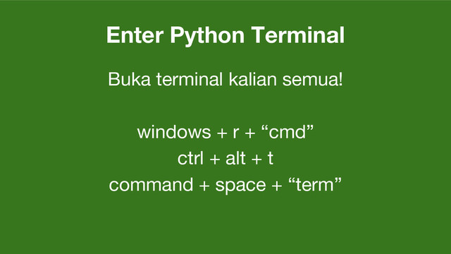 Enter Python Terminal
Buka terminal kalian semua!
windows + r + “cmd”
ctrl + alt + t
command + space + “term”
