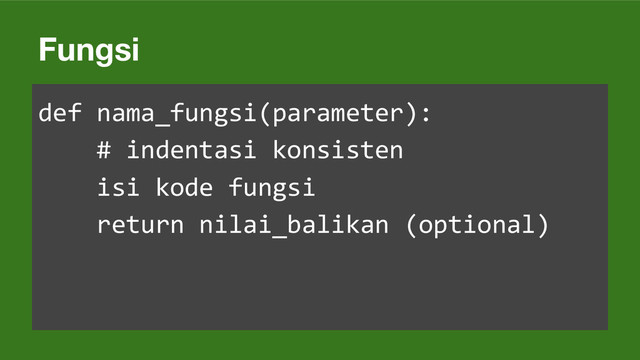 Fungsi
def nama_fungsi(parameter):
# indentasi konsisten
isi kode fungsi
return nilai_balikan (optional)
