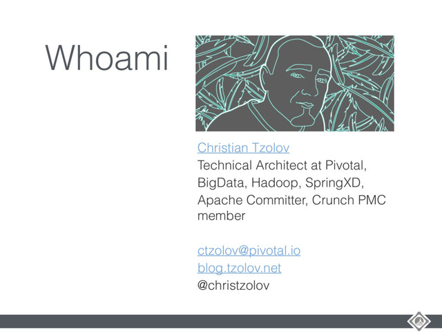 Whoami
Christian Tzolov
Technical Architect at Pivotal,
BigData, Hadoop, SpringXD,
Apache Committer, Crunch PMC
member
ctzolov@pivotal.io
blog.tzolov.net
@christzolov
