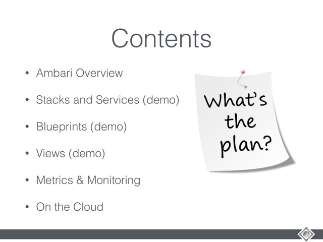 Contents
• Ambari Overview
• Stacks and Services (demo)
• Blueprints (demo)
• Views (demo)
• Metrics & Monitoring
• On the Cloud
