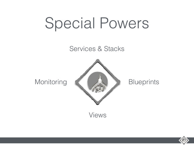 Special Powers
Services & Stacks
Blueprints
Views
Monitoring
