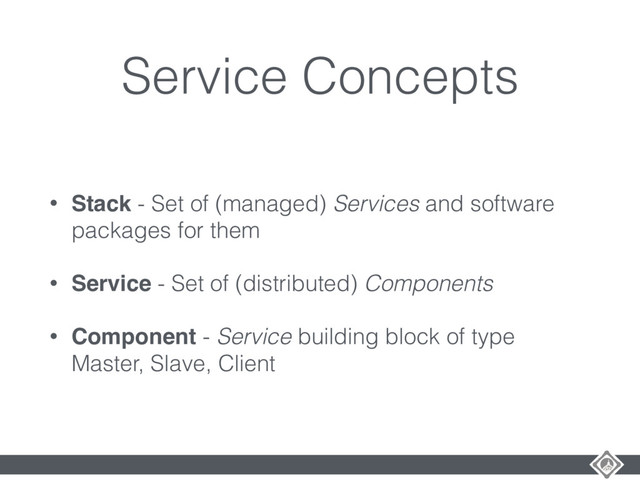 Service Concepts
• Stack - Set of (managed) Services and software
packages for them
• Service - Set of (distributed) Components
• Component - Service building block of type
Master, Slave, Client
