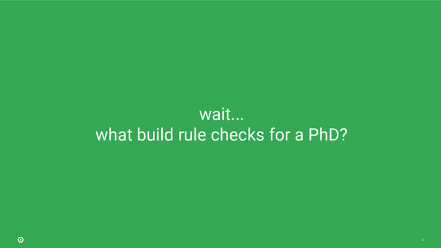 4
wait...
what build rule checks for a PhD?
