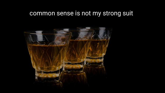 common sense is not my strong suit
