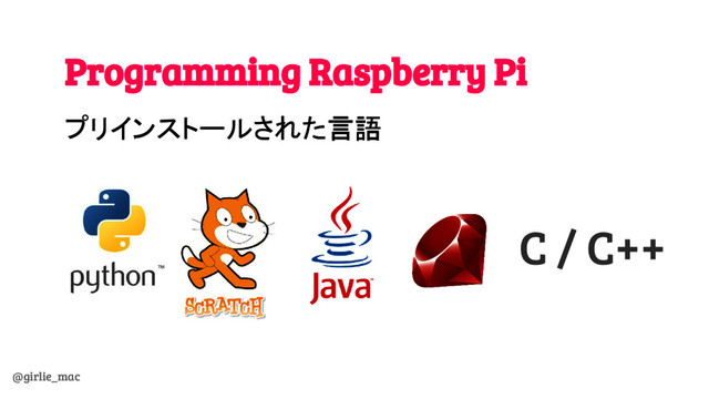 @girlie_mac
Programming Raspberry Pi
プリインストールされた言語
C / C++
