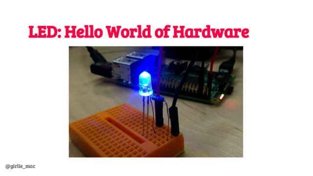 @girlie_mac
LED: Hello World of Hardware
