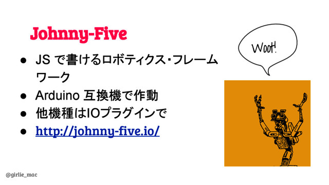 @girlie_mac
Johnny-Five
● JS で書けるロボティクス・フレーム
ワーク
● Arduino 互換機で作動
● 他機種はIOプラグインで
● http://johnny-five.io/
Woot!
