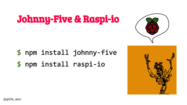 @girlie_mac
Johnny-Five & Raspi-io
$ npm install johnny-five
$ npm install raspi-io
