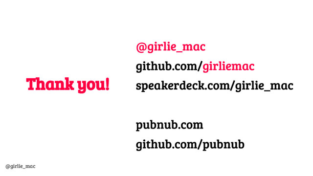 @girlie_mac
Thank you!
@girlie_mac
github.com/girliemac
speakerdeck.com/girlie_mac
pubnub.com
github.com/pubnub
