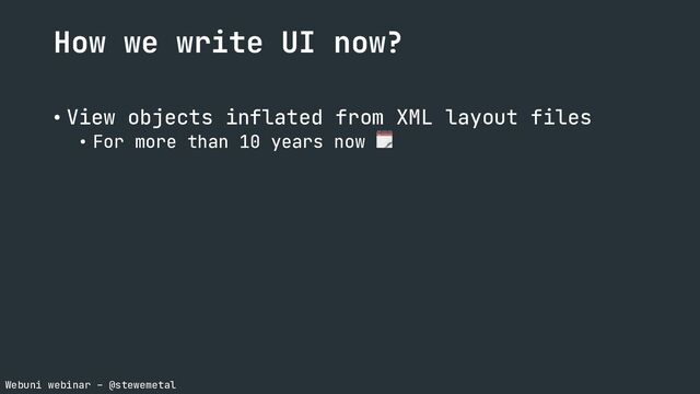 Webuni webinar – @stewemetal
How we write UI now?
• View objects inflated from XML layout files
• For more than 10 years now 🗓
