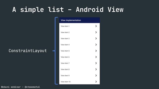 Webuni webinar – @stewemetal
A simple list – Android View
ConstraintLayout
