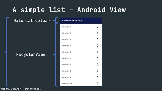 Webuni webinar – @stewemetal
A simple list – Android View
MaterialToolbar
RecyclerView

