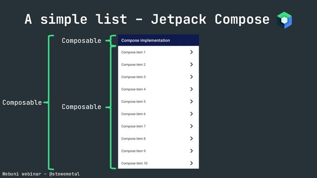 Webuni webinar – @stewemetal
A simple list – Jetpack Compose
Composable
Composable
Composable
