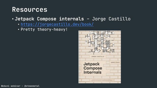 Webuni webinar – @stewemetal
Resources
• Jetpack Compose internals – Jorge Castillo
• https://jorgecastillo.dev/book/
• Pretty theory-heavy!
