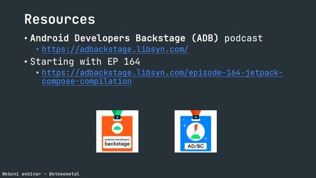 Webuni webinar – @stewemetal
Resources
• Android Developers Backstage (ADB) podcast
• https://adbackstage.libsyn.com/
• Starting with EP 164
• https://adbackstage.libsyn.com/episode-164-jetpack-
compose-compilation
