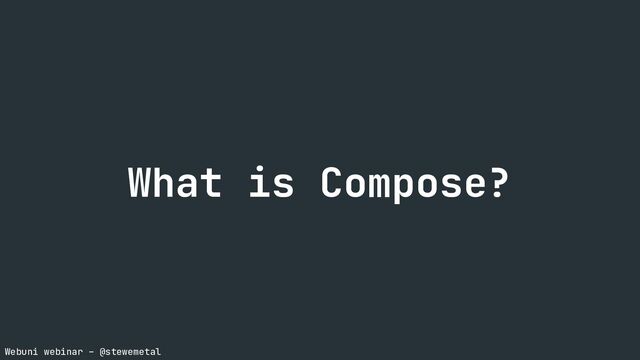 Webuni webinar – @stewemetal
What is Compose?
