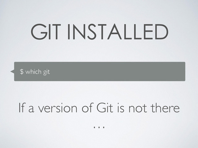 $ which git



If a version of Git is not there!
…
