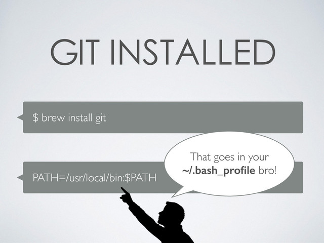 $ brew install git

 

this is pretty metal
PATH=/usr/local/bin:$PATH
That goes in your
~/.bash_proﬁle bro!
