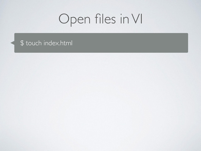 Open ﬁles in VI
$ touch index.html
