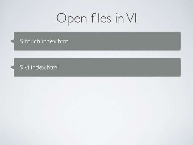 Open ﬁles in VI
$ touch index.html
$ vi index.html
