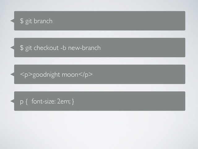$ git branch
$ git checkout -b new-branch
<p>goodnight moon</p>
p { font-size: 2em; }
