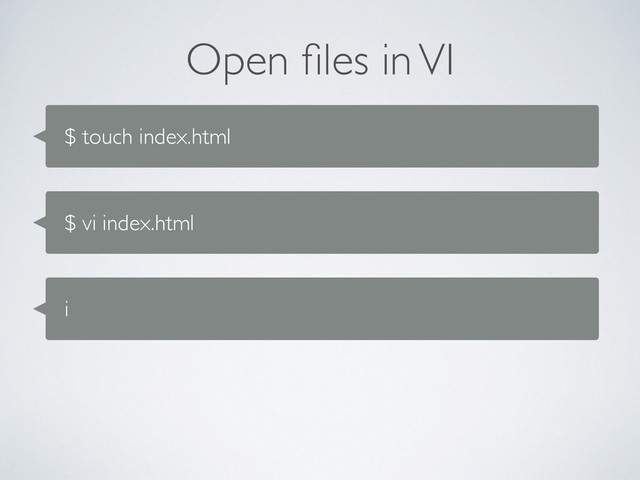 Open ﬁles in VI
$ touch index.html
$ vi index.html
i

