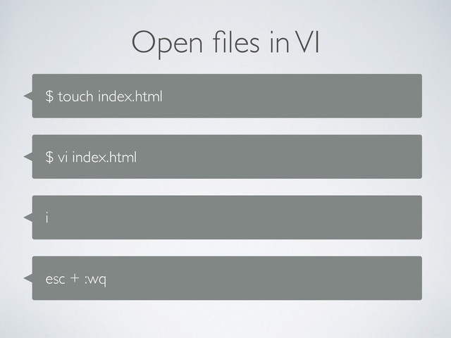 Open ﬁles in VI
$ touch index.html
$ vi index.html
i
esc + :wq
