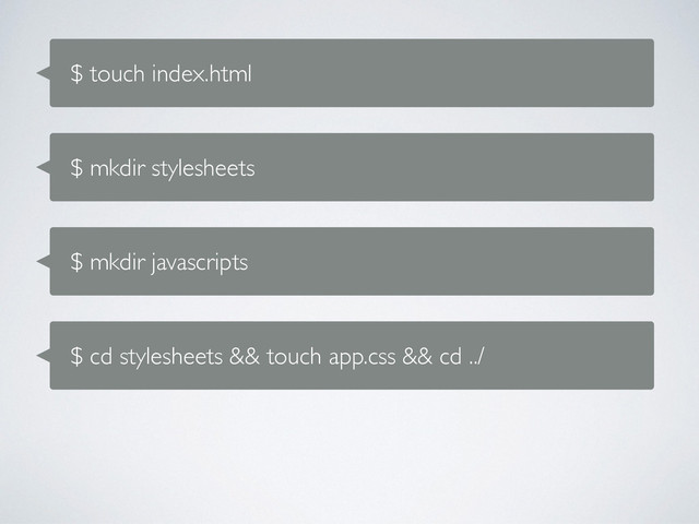 $ touch index.html
$ mkdir stylesheets
$ mkdir javascripts
$ cd stylesheets && touch app.css && cd ../
