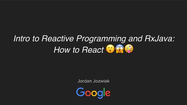 Intro to Reactive Programming and RxJava:
How to React 
Jordan Jozwiak
