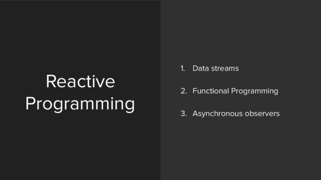 Reactive
Programming
1. Data streams 
2. Functional Programming 
3. Asynchronous observers
