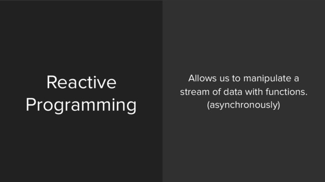 Reactive
Programming
Allows us to manipulate a
stream of data with functions. 
(asynchronously)
