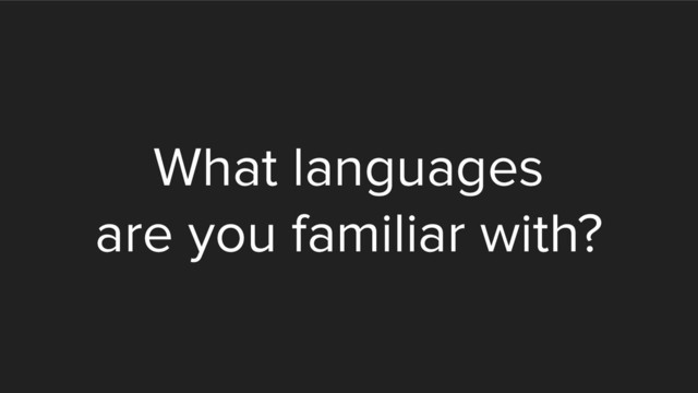 What languages
are you familiar with?
