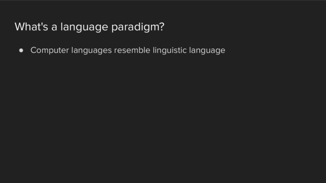 What's a language paradigm?
! Computer languages resemble linguistic language
