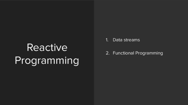 Reactive
Programming
1. Data streams 
2. Functional Programming 
