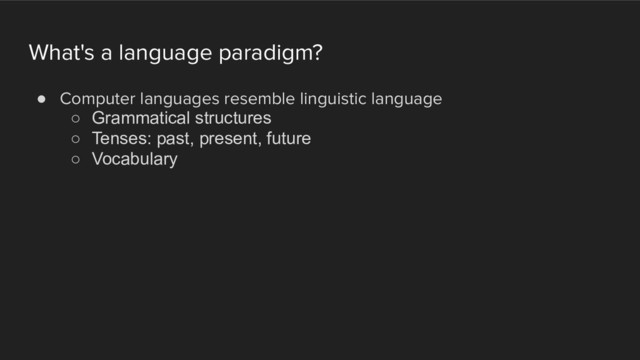 What's a language paradigm?
! Computer languages resemble linguistic language
○ Grammatical structures
○ Tenses: past, present, future
○ Vocabulary
