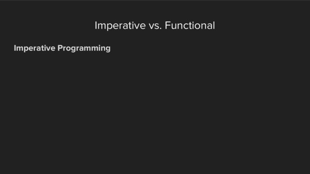 Imperative vs. Functional
Imperative Programming
