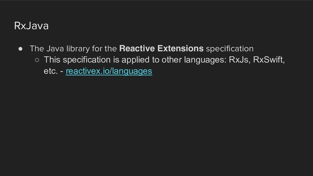 RxJava
! The Java library for the Reactive Extensions specification
○ This specification is applied to other languages: RxJs, RxSwift,
etc. - reactivex.io/languages
