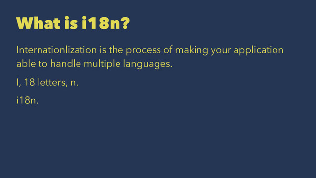 What is i18n?
Internationlization is the process of making your application
able to handle multiple languages.
I, 18 letters, n.
i18n.
