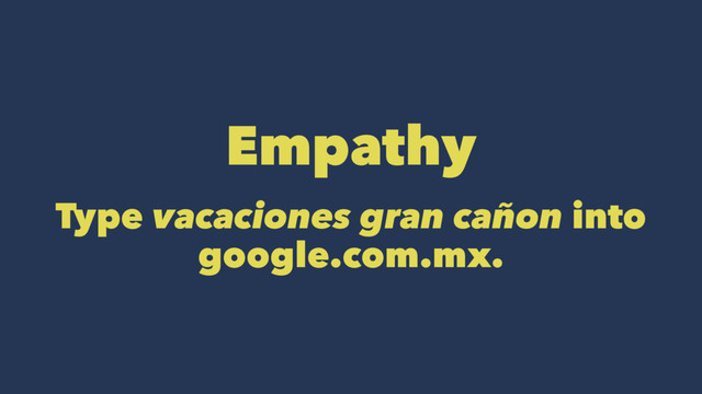 Empathy
Type vacaciones gran cañon into
google.com.mx.
