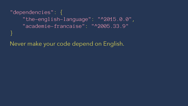 "dependencies": {
"the-english-language": "^2015.0.0",
"academie-francaise": "^2005.33.9"
}
Never make your code depend on English.
