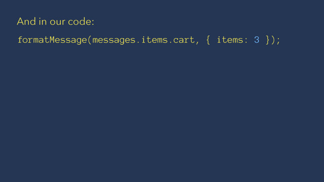And in our code:
formatMessage(messages.items.cart, { items: 3 });

