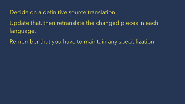 Decide on a deﬁnitive source translation.
Update that, then retranslate the changed pieces in each
language.
Remember that you have to maintain any specialization.
