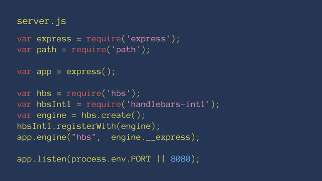 server.js
var express = require('express');
var path = require('path');
var app = express();
var hbs = require('hbs');
var hbsIntl = require('handlebars-intl');
var engine = hbs.create();
hbsIntl.registerWith(engine);
app.engine("hbs", engine.__express);
app.listen(process.env.PORT || 8080);
