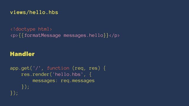 views/hello.hbs

<p>{{formatMessage messages.hello}}</p>
Handler
app.get('/', function (req, res) {
res.render('hello.hbs', {
messages: req.messages
});
});
