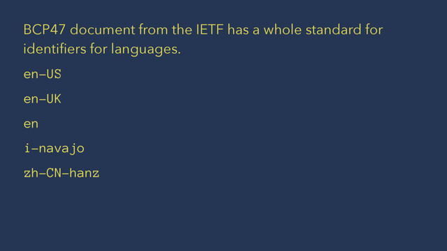 BCP47 document from the IETF has a whole standard for
identiﬁers for languages.
en-US
en-UK
en
i-navajo
zh-CN-hanz
